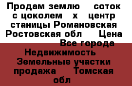 Продам землю  5 соток с цоколем 9 х12 центр станицы Романовская Ростовская обл.  › Цена ­ 1 200 000 - Все города Недвижимость » Земельные участки продажа   . Томская обл.